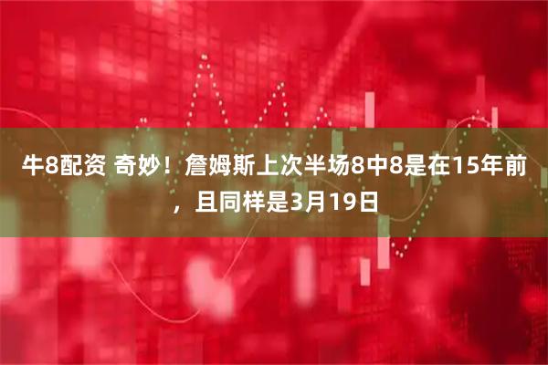 牛8配资 奇妙！詹姆斯上次半场8中8是在15年前，且同样是3月19日