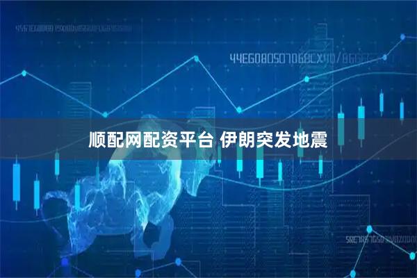 顺配网配资平台 伊朗突发地震