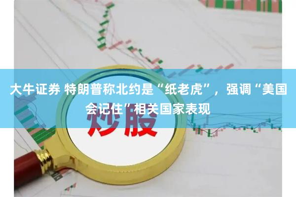 大牛证券 特朗普称北约是“纸老虎”，强调“美国会记住”相关国家表现