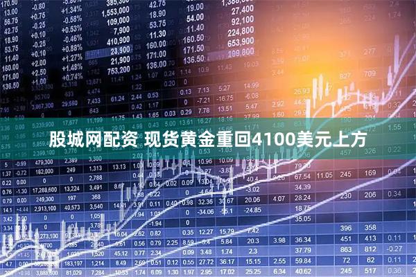 股城网配资 现货黄金重回4100美元上方
