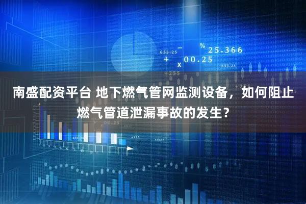 南盛配资平台 地下燃气管网监测设备，如何阻止燃气管道泄漏事故的发生？