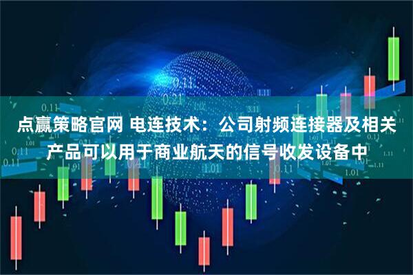 点赢策略官网 电连技术：公司射频连接器及相关产品可以用于商业航天的信号收发设备中