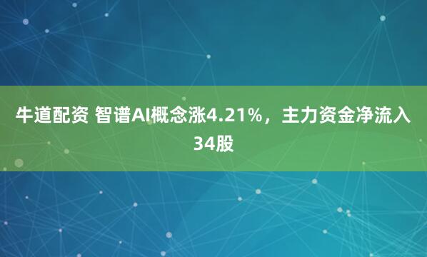 牛道配资 智谱AI概念涨4.21%，主力资金净流入34股