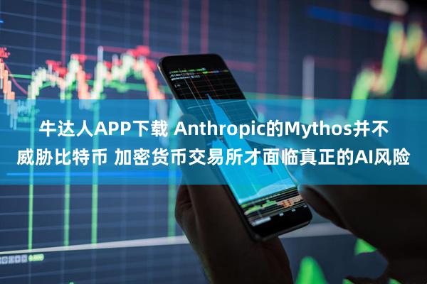 牛达人APP下载 Anthropic的Mythos并不威胁比特币 加密货币交易所才面临真正的AI风险